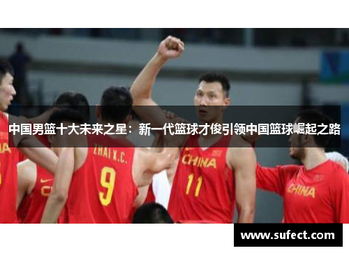 中国男篮十大未来之星：新一代篮球才俊引领中国篮球崛起之路