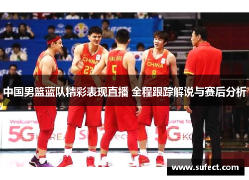 中国男篮蓝队精彩表现直播 全程跟踪解说与赛后分析