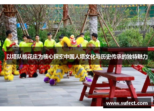 以塔队桃花庄为核心探索中国人塔文化与历史传承的独特魅力