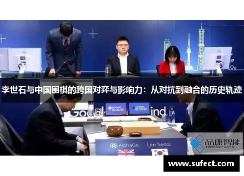 李世石与中国围棋的跨国对弈与影响力：从对抗到融合的历史轨迹