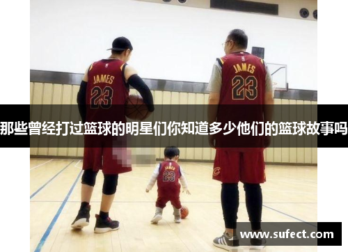 那些曾经打过篮球的明星们你知道多少他们的篮球故事吗