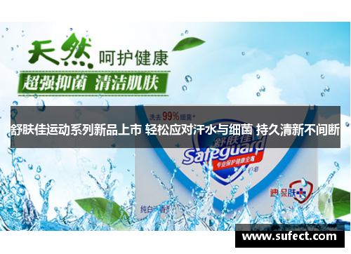 舒肤佳运动系列新品上市 轻松应对汗水与细菌 持久清新不间断