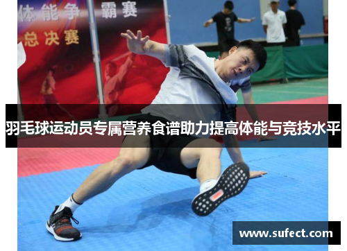 羽毛球运动员专属营养食谱助力提高体能与竞技水平
