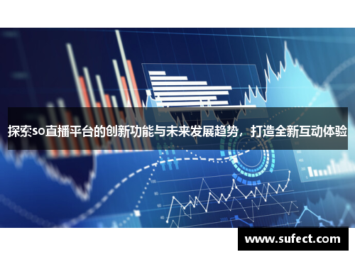 探索so直播平台的创新功能与未来发展趋势，打造全新互动体验
