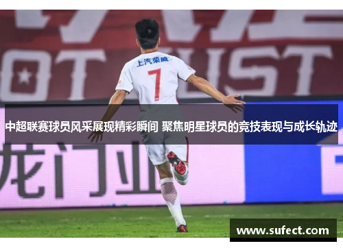 中超联赛球员风采展现精彩瞬间 聚焦明星球员的竞技表现与成长轨迹