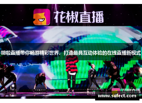 胡啦直播带你畅游精彩世界，打造最具互动体验的在线直播新模式