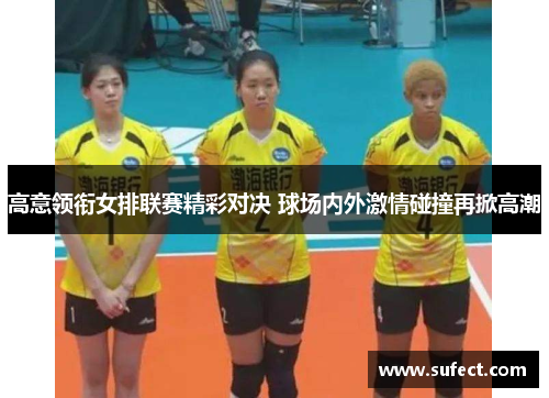 高意领衔女排联赛精彩对决 球场内外激情碰撞再掀高潮