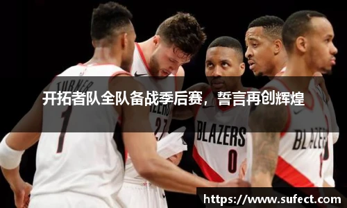 开拓者队全队备战季后赛，誓言再创辉煌