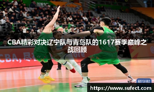 CBA精彩对决辽宁队与青岛队的1617赛季巅峰之战回顾