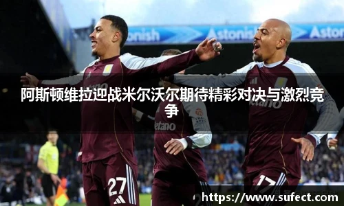 阿斯顿维拉迎战米尔沃尔期待精彩对决与激烈竞争
