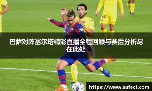 巴萨对阵塞尔塔精彩直播全程回顾与赛后分析尽在此处