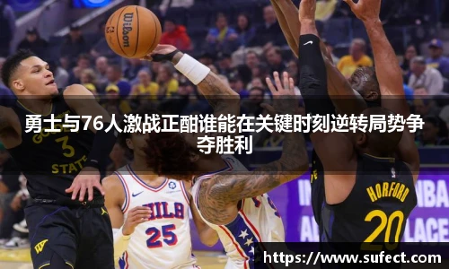 勇士与76人激战正酣谁能在关键时刻逆转局势争夺胜利