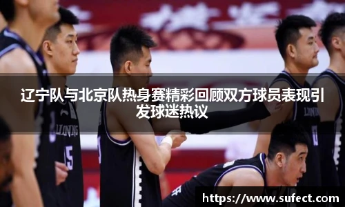 辽宁队与北京队热身赛精彩回顾双方球员表现引发球迷热议