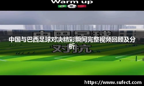 中国与巴西足球对决精彩瞬间完整视频回顾及分析
